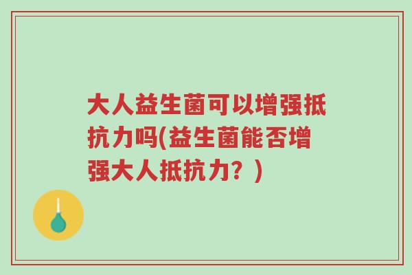 大人益生菌可以增强抵抗力吗(益生菌能否增强大人抵抗力?)-第1张图片-超越 大人益生菌可以增强抵抗力吗(益生菌能否增强大人抵抗力?)-第1张图片-超越