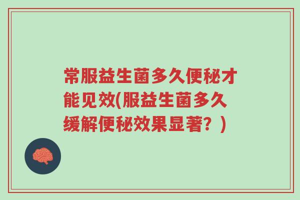 常服益生菌多久便秘才能见效(服益生菌多久缓解便秘效果显著？)-第1张图片-超越