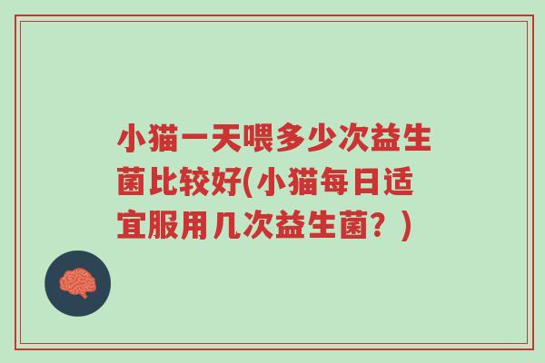小猫一天喂多少次益生菌比较好(小猫每日适宜服用几次益生菌？)-第1张图片-超越