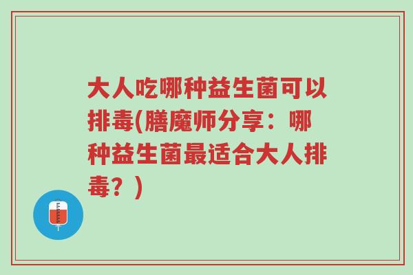 大人吃哪种益生菌可以排毒(膳魔师分享：哪种益生菌最适合大人排毒？)-第1张图片-超越