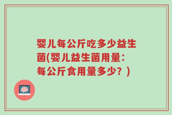 婴儿每公斤吃多少益生菌(婴儿益生菌用量：每公斤食用量多少？)-第1张图片-超越