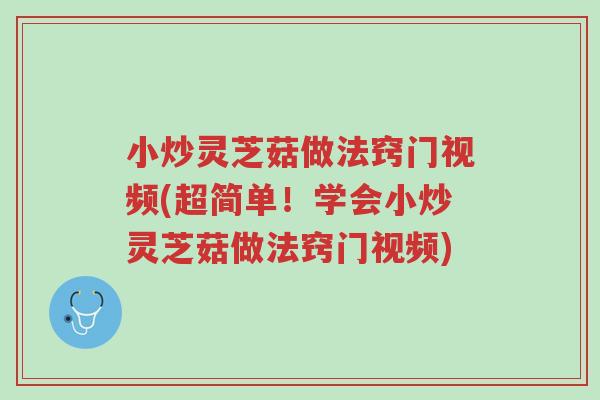 小炒灵芝菇做法窍门视频(超简单！学会小炒灵芝菇做法窍门视频)-第1张图片-超越