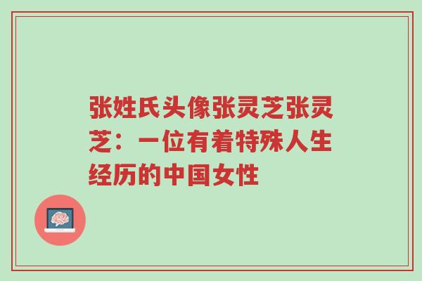 张姓氏头像张灵芝张灵芝：一位有着特殊人生经历的中国女性-第1张图片-超越