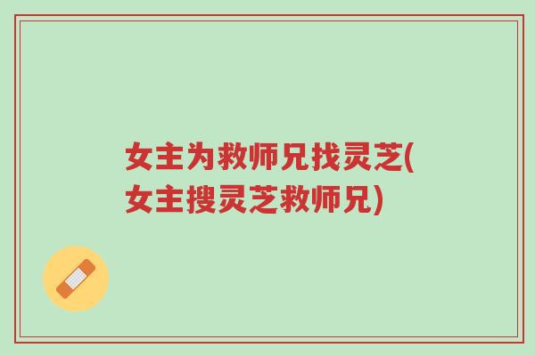 女主为救师兄找灵芝(女主搜灵芝救师兄)-第1张图片-超越 女主为救师兄找灵芝(女主搜灵芝救师兄)-第1张图片-超越