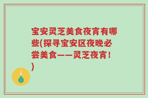 宝安灵芝美食夜宵有哪些(探寻宝安区夜晚必尝美食——灵芝夜宵!)-第1张图片-超越 宝安灵芝美食夜宵有哪些(探寻宝安区夜晚必尝美食——灵芝夜宵!)-第1张图片-超越
