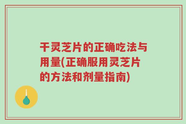 干灵芝片的正确吃法与用量(正确服用灵芝片的方法和剂量指南)-第1张图片-超越 干灵芝片的正确吃法与用量(正确服用灵芝片的方法和剂量指南)-第1张图片-超越