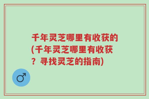 千年灵芝哪里有收获的(千年灵芝哪里有收获?寻找灵芝的指南)-第1张图片-超越 千年灵芝哪里有收获的(千年灵芝哪里有收获?寻找灵芝的指南)-第1张图片-超越