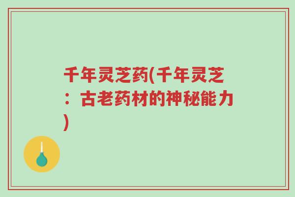 千年灵芝药(千年灵芝:古老药材的神秘能力)-第1张图片-超越 千年灵芝药(千年灵芝:古老药材的神秘能力)-第1张图片-超越