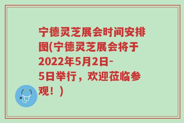 宁德灵芝展会时间安排图(宁德灵芝展会将于2022年5月2日-5日举行,欢迎莅临参观!)-第1张图片-超越 宁德灵芝展会时间安排图(宁德灵芝展会将于2022年5月2日-5日举行,欢迎莅临参观!)-第1张图片-超越