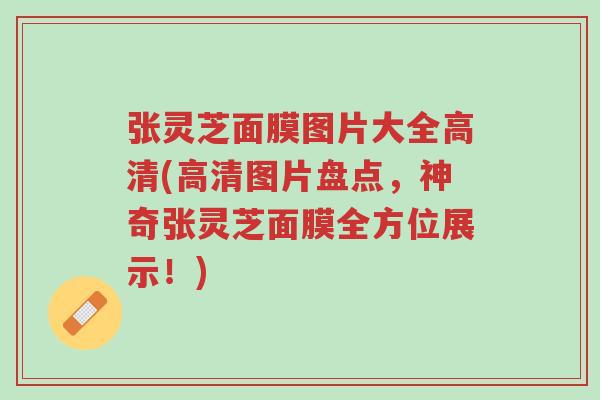 张灵芝面膜图片大全高清(高清图片盘点,神奇张灵芝面膜全方位展示!)-第1张图片-超越 张灵芝面膜图片大全高清(高清图片盘点,神奇张灵芝面膜全方位展示!)-第1张图片-超越