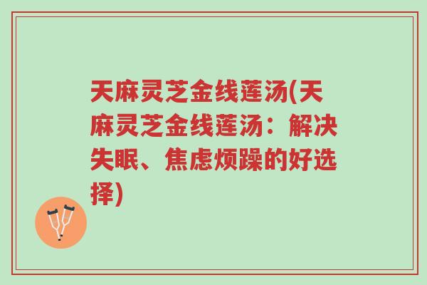 天麻灵芝金线莲汤(天麻灵芝金线莲汤:解决失眠、焦虑烦躁的好选择)-第1张图片-超越 天麻灵芝金线莲汤(天麻灵芝金线莲汤:解决失眠、焦虑烦躁的好选择)-第1张图片-超越
