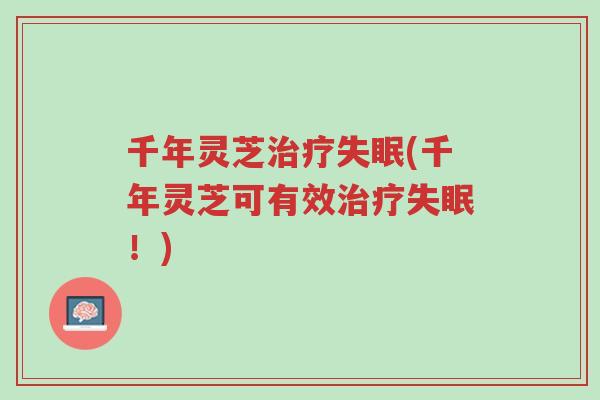 千年灵芝治疗失眠(千年灵芝可有效治疗失眠!)-第1张图片-超越 千年灵芝治疗失眠(千年灵芝可有效治疗失眠!)-第1张图片-超越