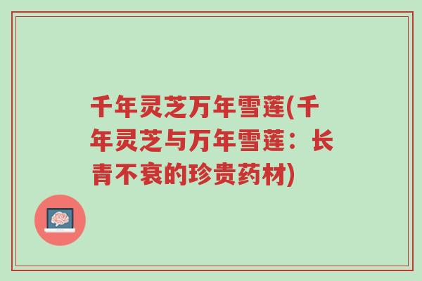 千年灵芝万年雪莲(千年灵芝与万年雪莲：长青不衰的珍贵药材)-第1张图片-超越