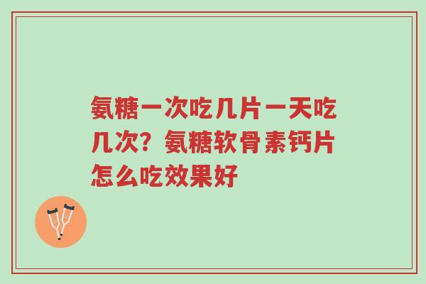 氨糖一次吃几片一天吃几次？氨糖软骨素钙片怎么吃效果好-第1张图片-超越