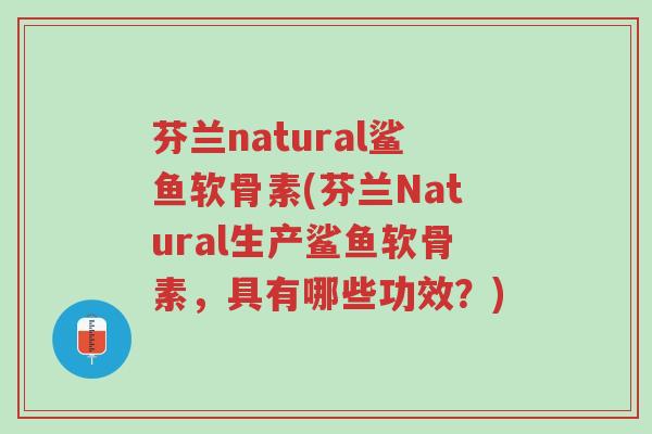 芬兰natural鲨鱼软骨素(芬兰Natural生产鲨鱼软骨素,具有哪些功效?)-第1张图片-超越 芬兰natural鲨鱼软骨素(芬兰Natural生产鲨鱼软骨素,具有哪些功效?)-第1张图片-超越