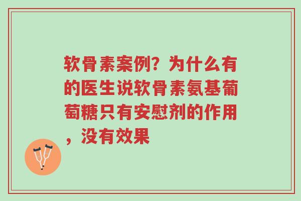 软骨素案例?为什么有的医生说软骨素氨基葡萄糖只有安慰剂的作用,没有效果-第1张图片-超越 软骨素案例?为什么有的医生说软骨素氨基葡萄糖只有安慰剂的作用,没有效果-第1张图片-超越
