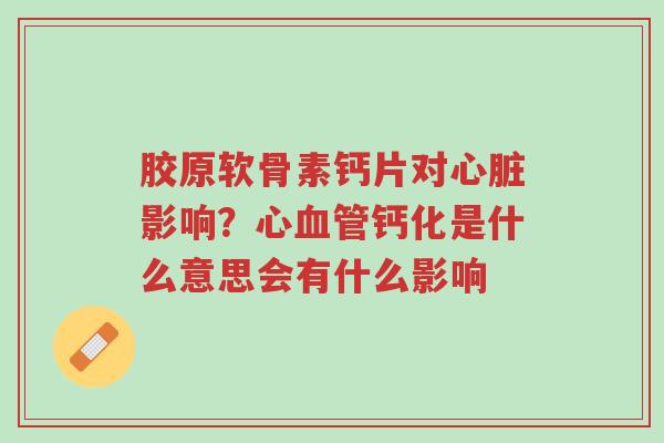 胶原软骨素钙片对心脏影响?心血管钙化是什么意思会有什么影响-第1张图片-超越 胶原软骨素钙片对心脏影响?心血管钙化是什么意思会有什么影响-第1张图片-超越