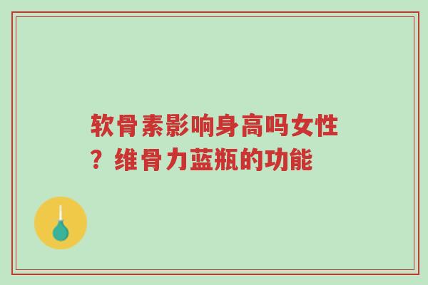 软骨素影响身高吗女性?维骨力蓝瓶的功能-第1张图片-超越 软骨素影响身高吗女性?维骨力蓝瓶的功能-第1张图片-超越