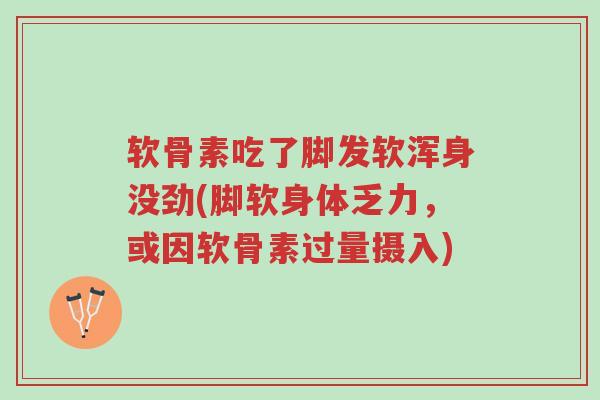 软骨素吃了脚发软浑身没劲(脚软身体乏力,或因软骨素过量摄入)-第1张图片-超越 软骨素吃了脚发软浑身没劲(脚软身体乏力,或因软骨素过量摄入)-第1张图片-超越