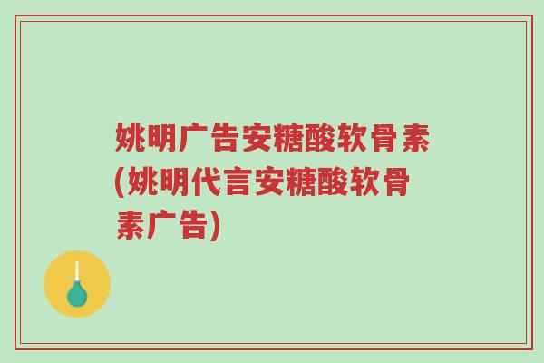 姚明广告安糖酸软骨素(姚明代言安糖酸软骨素广告)-第1张图片-超越 姚明广告安糖酸软骨素(姚明代言安糖酸软骨素广告)-第1张图片-超越
