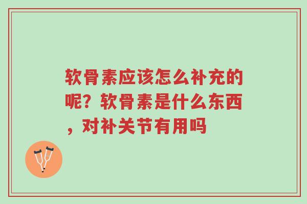 软骨素应该怎么补充的呢?软骨素是什么东西,对补关节有用吗-第1张图片-超越 软骨素应该怎么补充的呢?软骨素是什么东西,对补关节有用吗-第1张图片-超越