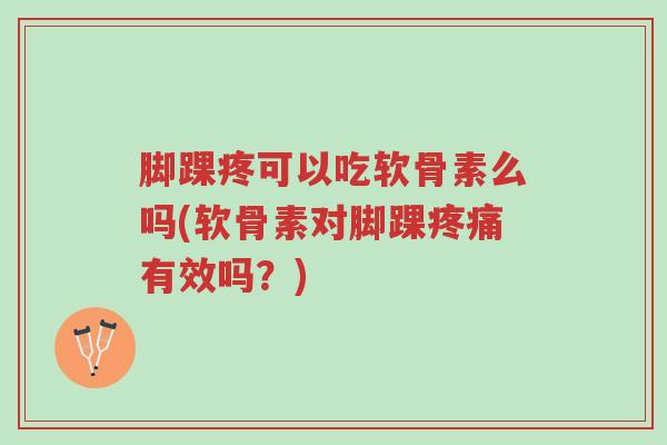 脚踝疼可以吃软骨素么吗(软骨素对脚踝疼痛有效吗?)-第1张图片-超越 脚踝疼可以吃软骨素么吗(软骨素对脚踝疼痛有效吗?)-第1张图片-超越