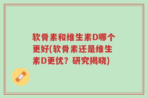 软骨素和维生素D哪个更好(软骨素还是维生素D更优?研究揭晓)-第1张图片-超越 软骨素和维生素D哪个更好(软骨素还是维生素D更优?研究揭晓)-第1张图片-超越