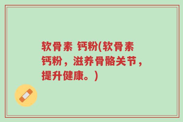 软骨素 钙粉(软骨素钙粉，滋养骨骼关节，提升健康。)-第1张图片-超越