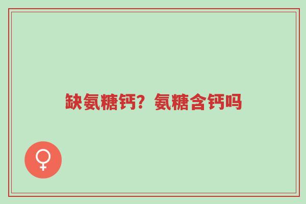 缺氨糖钙?氨糖含钙吗-第1张图片-超越 缺氨糖钙?氨糖含钙吗-第1张图片-超越