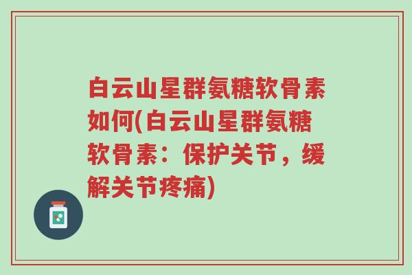 白云山星群氨糖软骨素如何(白云山星群氨糖软骨素:保护关节,缓解关节疼痛)-第1张图片-超越 白云山星群氨糖软骨素如何(白云山星群氨糖软骨素:保护关节,缓解关节疼痛)-第1张图片-超越