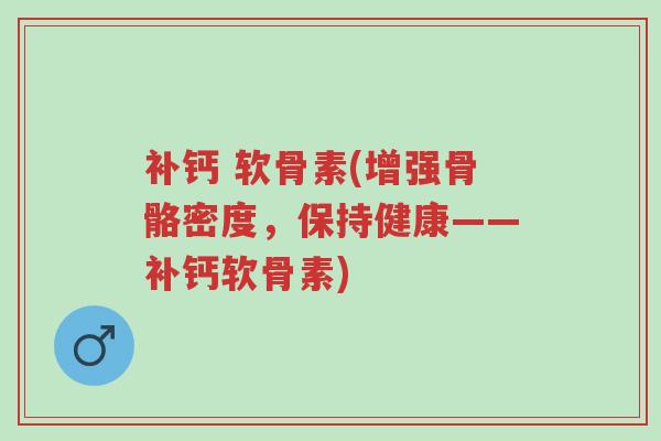 补钙 软骨素(增强骨骼密度,保持健康——补钙软骨素)-第1张图片-超越 补钙 软骨素(增强骨骼密度,保持健康——补钙软骨素)-第1张图片-超越