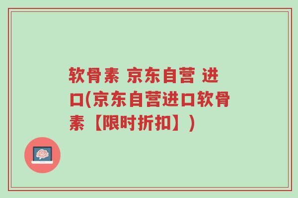 软骨素 京东自营 进口(京东自营进口软骨素【限时折扣】)-第1张图片-超越 软骨素 京东自营 进口(京东自营进口软骨素【限时折扣】)-第1张图片-超越