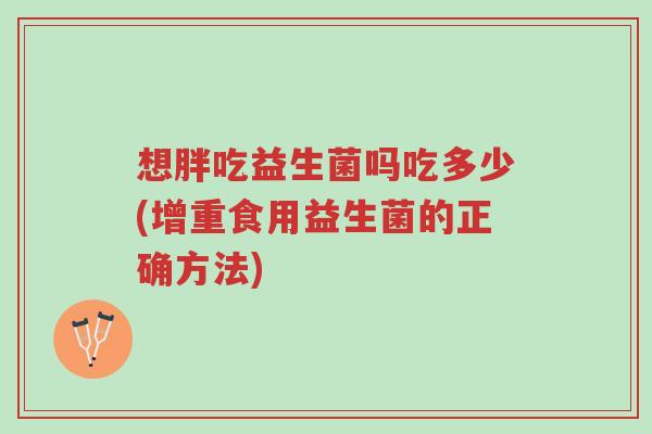 想胖吃益生菌吗吃多少(增重食用益生菌的正确方法)-第1张图片-超越 想胖吃益生菌吗吃多少(增重食用益生菌的正确方法)-第1张图片-超越