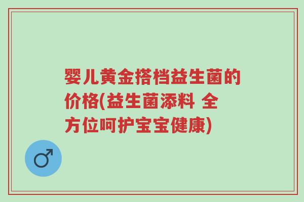 婴儿黄金搭档益生菌的价格(益生菌添料 全方位呵护宝宝健康)-第1张图片-超越 婴儿黄金搭档益生菌的价格(益生菌添料 全方位呵护宝宝健康)-第1张图片-超越