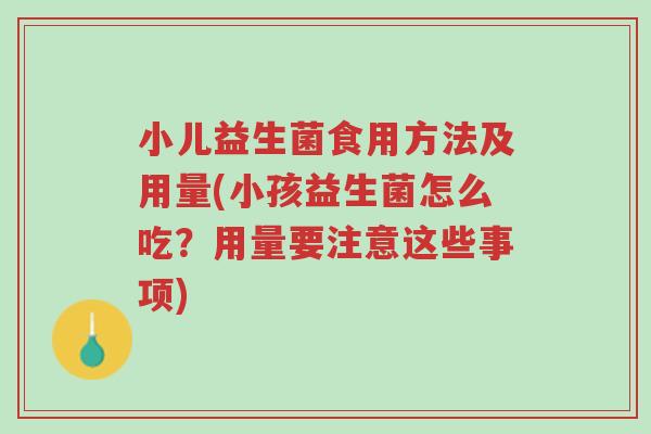 小儿益生菌食用方法及用量(小孩益生菌怎么吃?用量要注意这些事项)-第1张图片-超越 小儿益生菌食用方法及用量(小孩益生菌怎么吃?用量要注意这些事项)-第1张图片-超越
