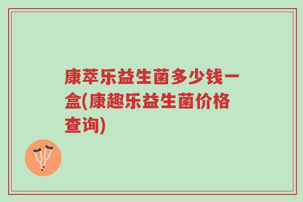 康萃乐益生菌多少钱一盒(康趣乐益生菌价格查询)-第1张图片-超越