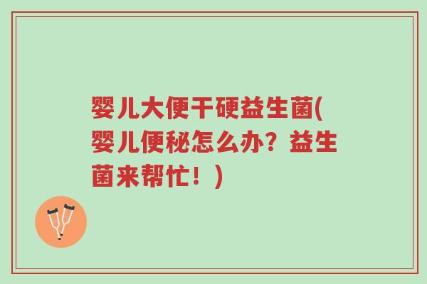 婴儿大便干硬益生菌(婴儿便秘怎么办?益生菌来帮忙!)-第1张图片-超越 婴儿大便干硬益生菌(婴儿便秘怎么办?益生菌来帮忙!)-第1张图片-超越
