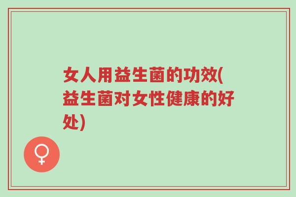 女人用益生菌的功效(益生菌对女性健康的好处)-第1张图片-超越 女人用益生菌的功效(益生菌对女性健康的好处)-第1张图片-超越