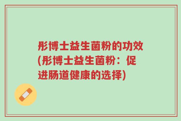 彤博士益生菌粉的功效(彤博士益生菌粉:促进肠道健康的选择)-第1张图片-超越 彤博士益生菌粉的功效(彤博士益生菌粉:促进肠道健康的选择)-第1张图片-超越