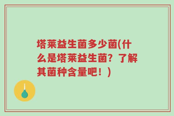 塔莱益生菌多少菌(什么是塔莱益生菌?了解其菌种含量吧!)-第1张图片-超越 塔莱益生菌多少菌(什么是塔莱益生菌?了解其菌种含量吧!)-第1张图片-超越