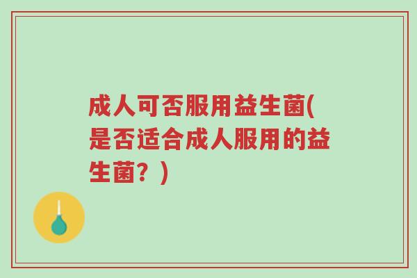 成人可否服用益生菌(是否适合成人服用的益生菌?)-第1张图片-超越 成人可否服用益生菌(是否适合成人服用的益生菌?)-第1张图片-超越