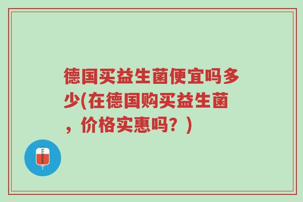 德国买益生菌便宜吗多少(在德国购买益生菌,价格实惠吗?)-第1张图片-超越 德国买益生菌便宜吗多少(在德国购买益生菌,价格实惠吗?)-第1张图片-超越