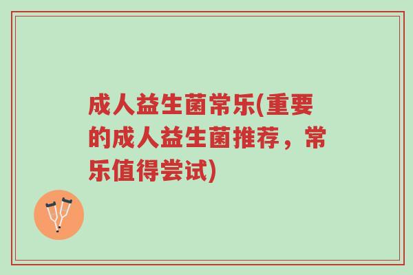 成人益生菌常乐(重要的成人益生菌推荐,常乐值得尝试)-第1张图片-超越 成人益生菌常乐(重要的成人益生菌推荐,常乐值得尝试)-第1张图片-超越