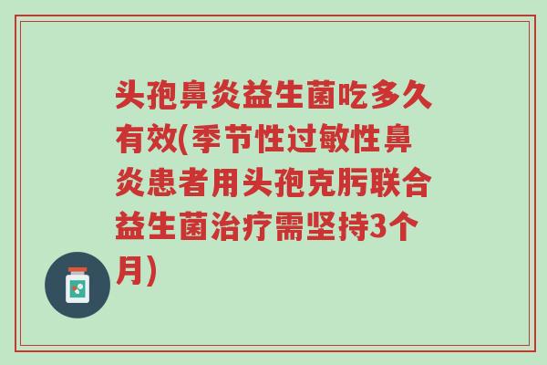 头孢鼻炎益生菌吃多久有效(季节性过敏性鼻炎患者用头孢克肟联合益生菌治疗需坚持3个月)-第1张图片-超越 头孢鼻炎益生菌吃多久有效(季节性过敏性鼻炎患者用头孢克肟联合益生菌治疗需坚持3个月)-第1张图片-超越