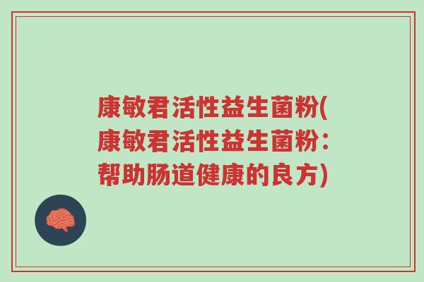 康敏君活性益生菌粉(康敏君活性益生菌粉：帮助肠道健康的良方)-第1张图片-超越