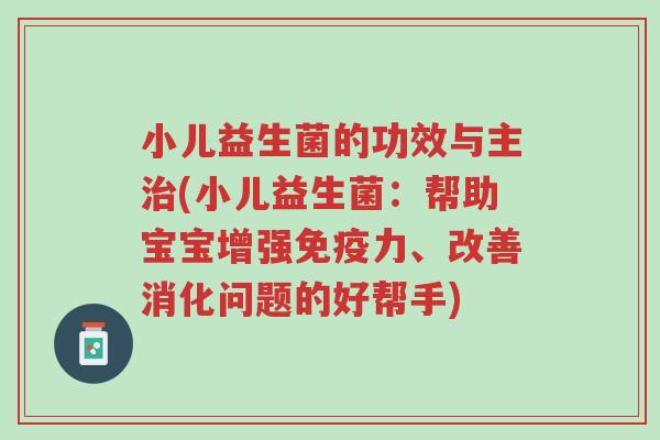 小儿益生菌的功效与主治(小儿益生菌:帮助宝宝增强免疫力、改善消化问题的好帮手)-第1张图片-超越 小儿益生菌的功效与主治(小儿益生菌:帮助宝宝增强免疫力、改善消化问题的好帮手)-第1张图片-超越