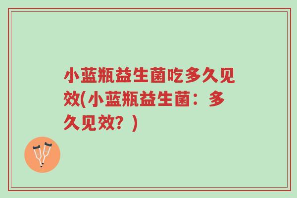 小蓝瓶益生菌吃多久见效(小蓝瓶益生菌:多久见效?)-第1张图片-超越 小蓝瓶益生菌吃多久见效(小蓝瓶益生菌:多久见效?)-第1张图片-超越
