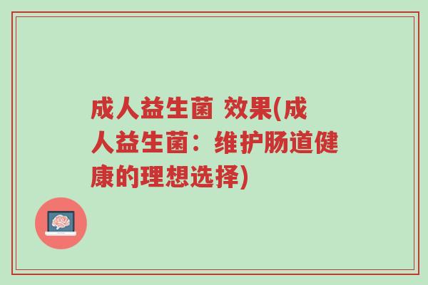 成人益生菌 效果(成人益生菌:维护肠道健康的理想选择)-第1张图片-超越 成人益生菌 效果(成人益生菌:维护肠道健康的理想选择)-第1张图片-超越