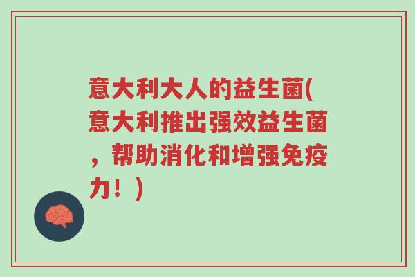 意大利大人的益生菌(意大利推出强效益生菌,帮助消化和增强免疫力!)-第1张图片-超越 意大利大人的益生菌(意大利推出强效益生菌,帮助消化和增强免疫力!)-第1张图片-超越