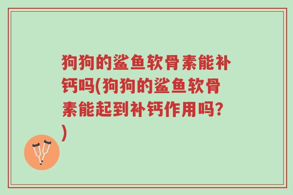 狗狗的鲨鱼软骨素能补钙吗(狗狗的鲨鱼软骨素能起到补钙作用吗？)-第1张图片-超越